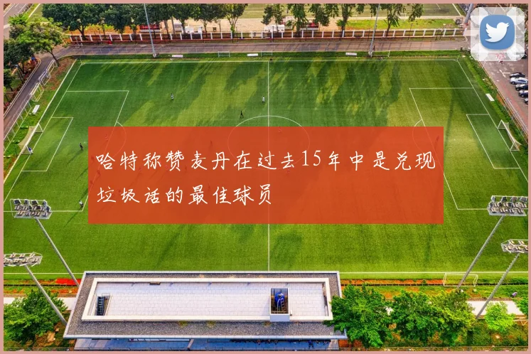 哈特称赞麦丹在过去15年中是兑现垃圾话的最佳球员