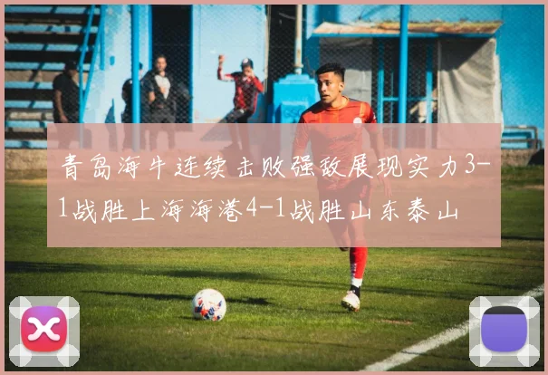青岛海牛连续击败强敌展现实力3-1战胜上海海港4-1战胜山东泰山