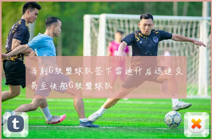 马刺G联盟球队签下雷迪什后迅速交易至快船G联盟球队