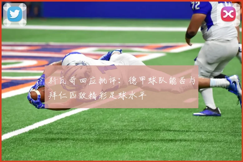 科瓦奇回应批评：德甲球队能否与拜仁匹敌精彩足球水平