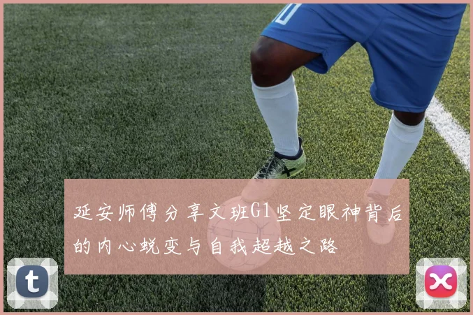 延安师傅分享文班G1坚定眼神背后的内心蜕变与自我超越之路