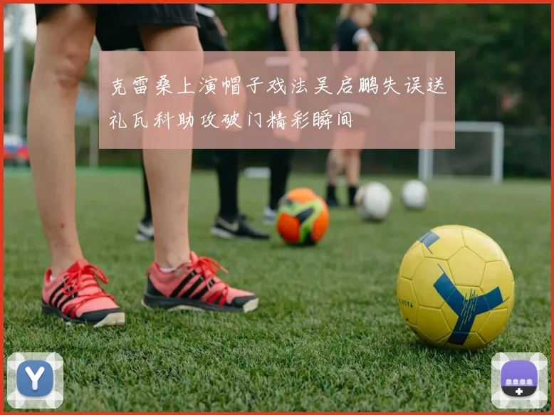 克雷桑上演帽子戏法吴启鹏失误送礼瓦科助攻破门精彩瞬间